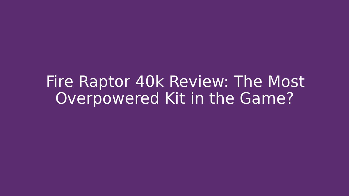 Fire Raptor 40k Review: The Most Overpowered Kit in the Game?