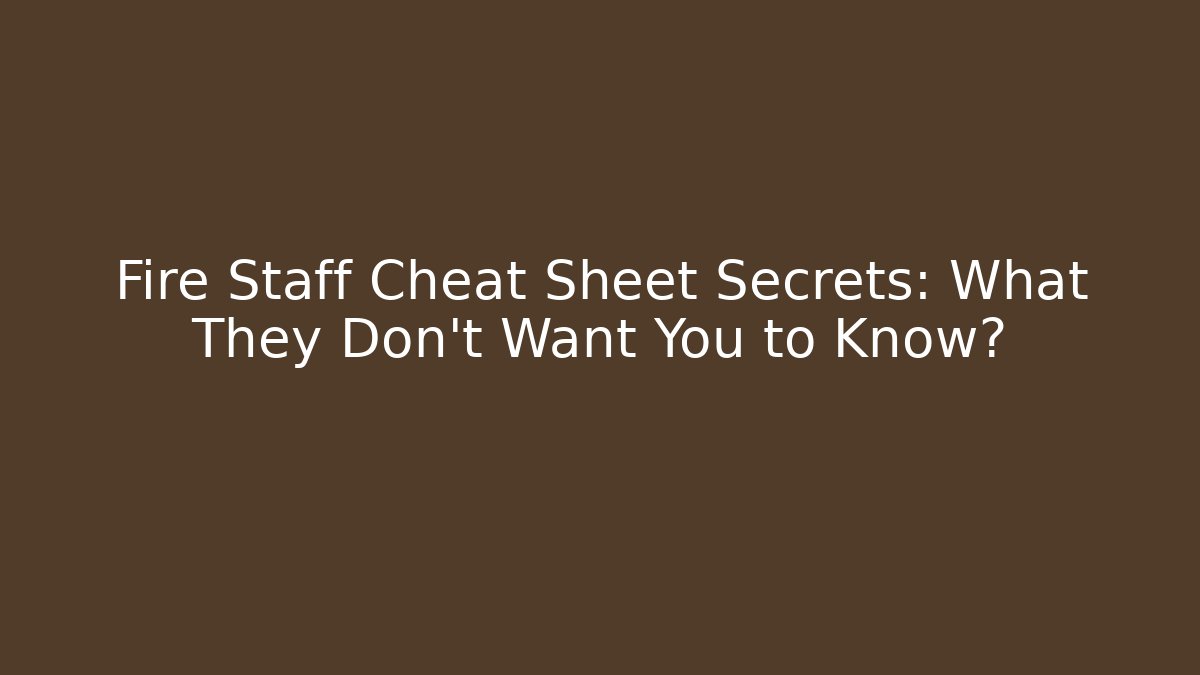 Fire Staff Cheat Sheet Secrets: What They Don't Want You to Know?