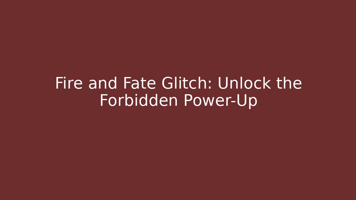 Fire and Fate Glitch: Unlock the Forbidden Power-Up