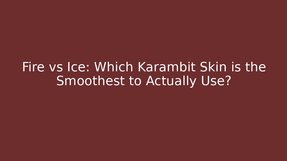 Fire vs Ice: Which Karambit Skin is the Smoothest to Actually Use?