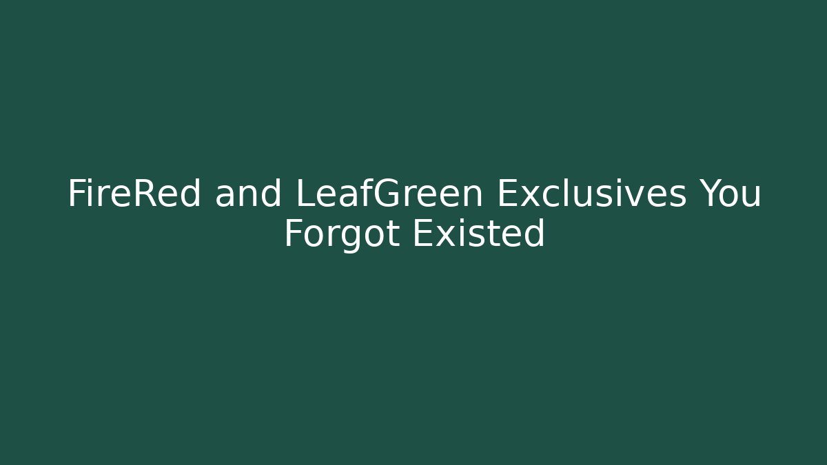 FireRed and LeafGreen Exclusives You Forgot Existed