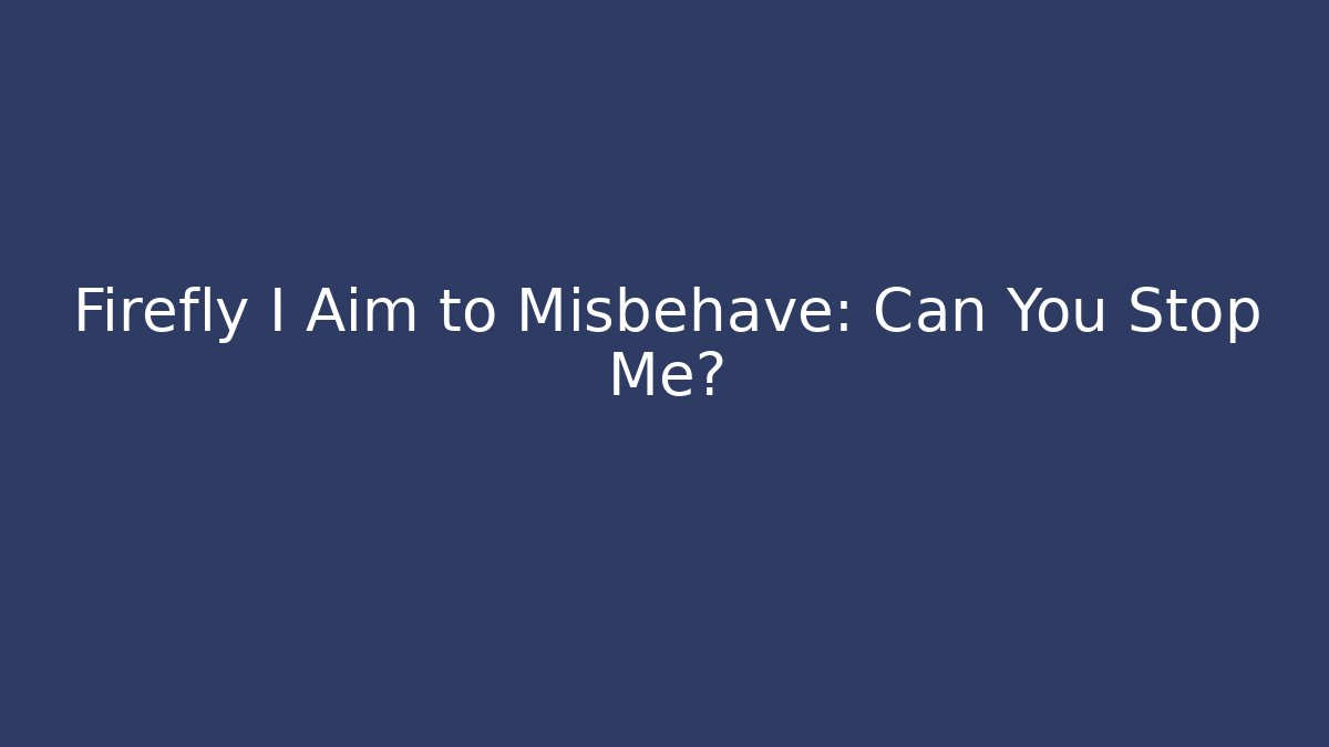 Firefly I Aim to Misbehave: Can You Stop Me?