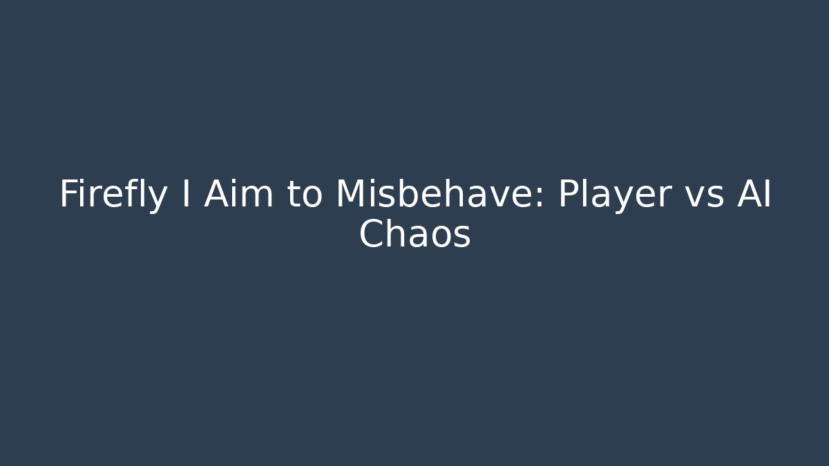 Firefly I Aim to Misbehave: Player vs AI Chaos