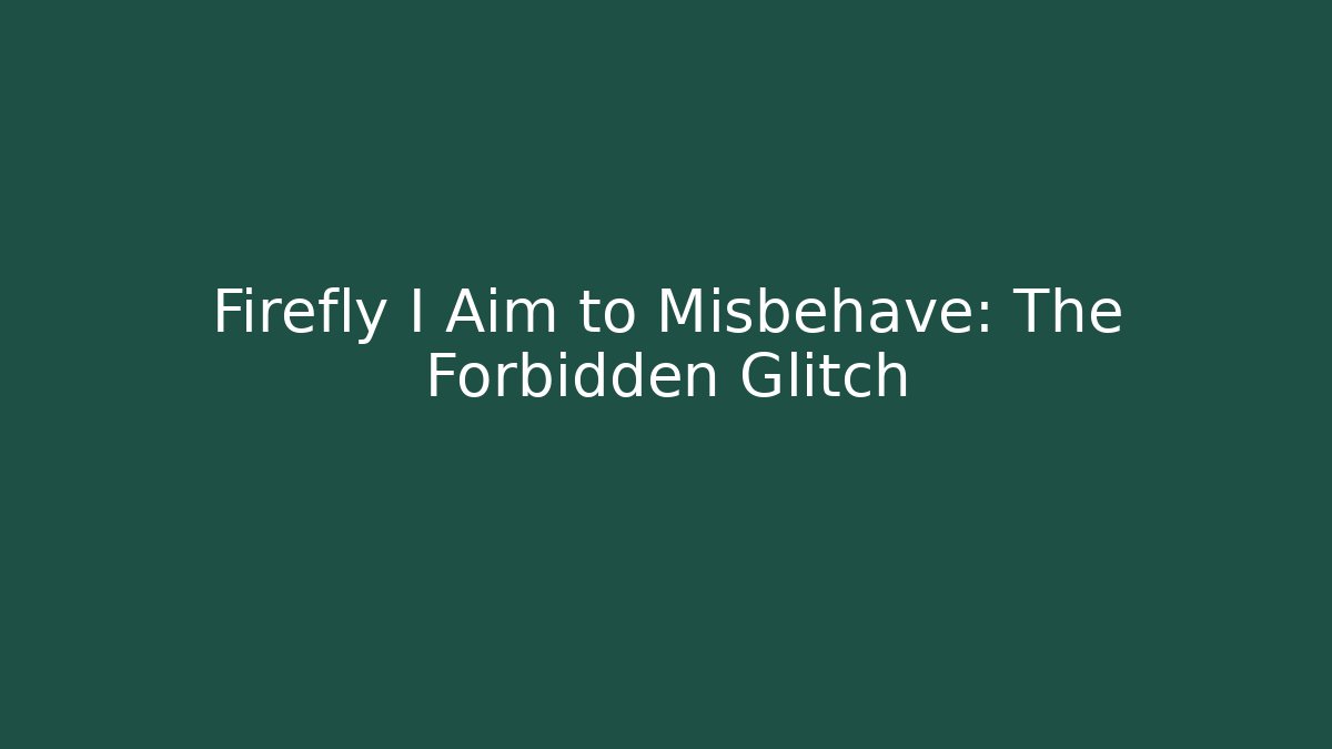 Firefly I Aim to Misbehave: The Forbidden Glitch