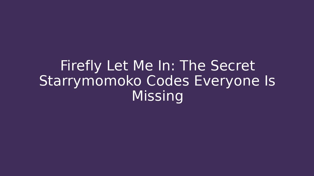 Firefly Let Me In: The Secret Starrymomoko Codes Everyone Is Missing