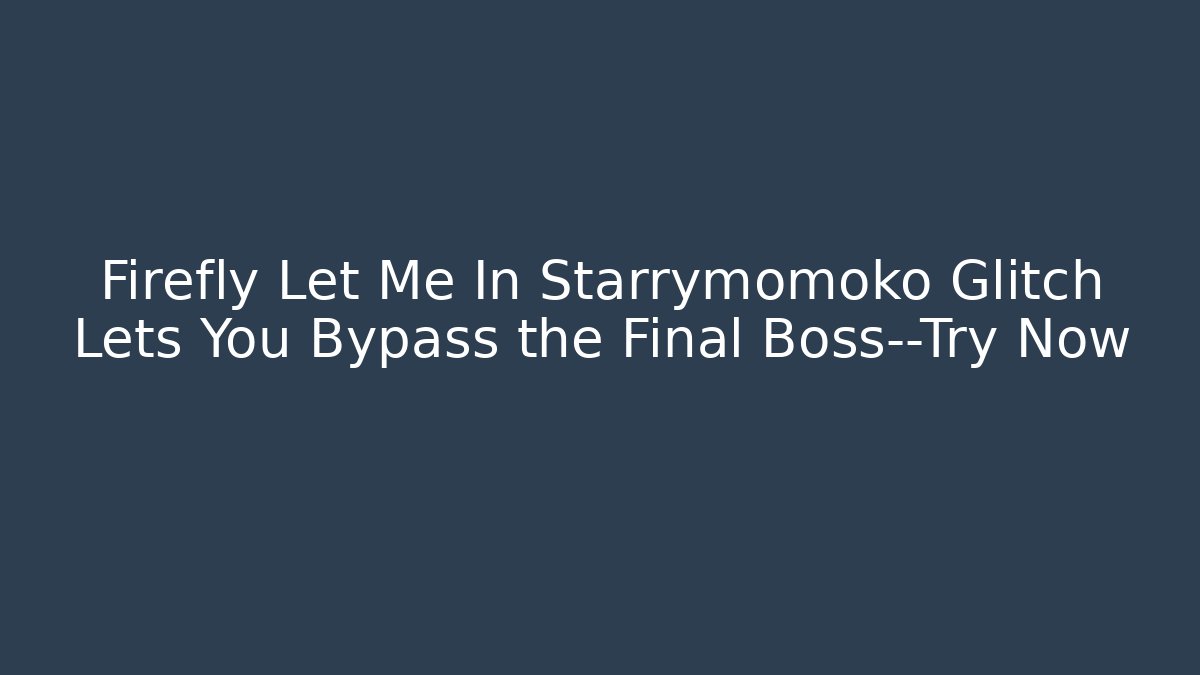 Firefly Let Me In Starrymomoko Glitch Lets You Bypass the Final Boss—Try Now