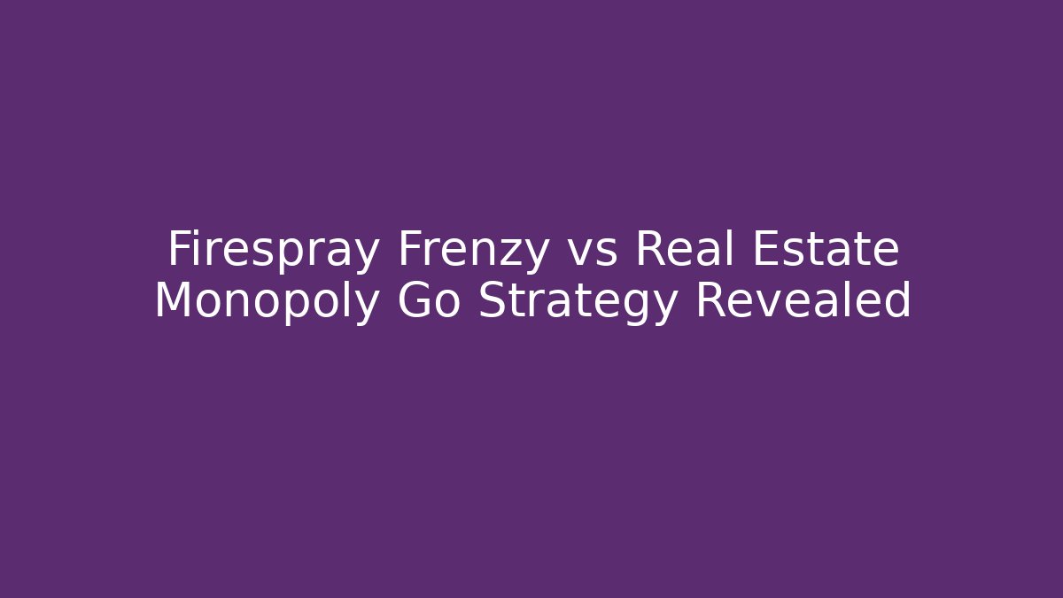 Firespray Frenzy vs Real Estate Monopoly Go Strategy Revealed