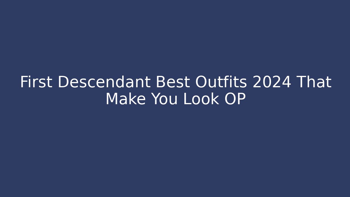 First Descendant Best Outfits 2024 That Make You Look OP
