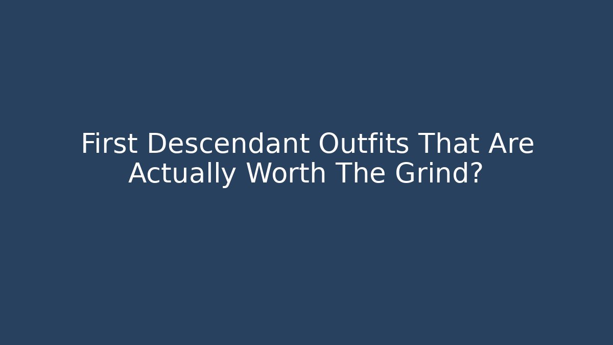 First Descendant Outfits That Are Actually Worth The Grind?