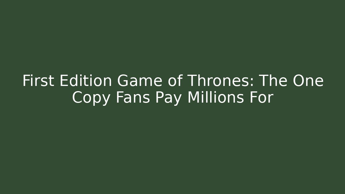 First Edition Game of Thrones: The One Copy Fans Pay Millions For