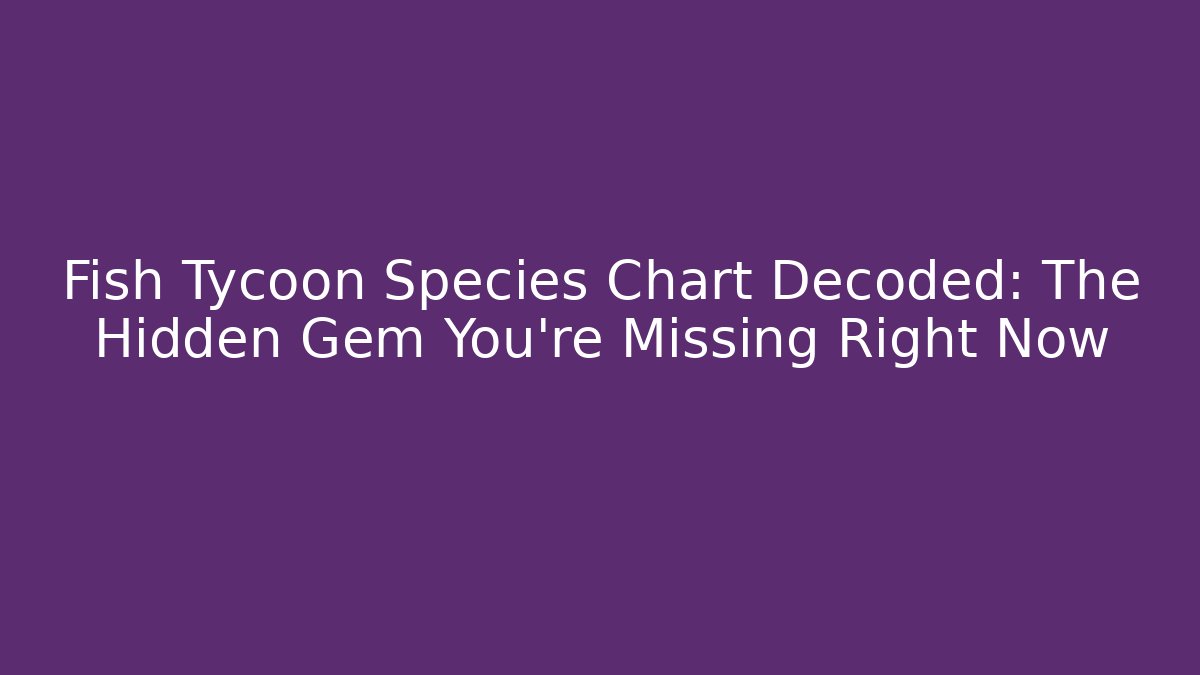 Fish Tycoon Species Chart Decoded: The Hidden Gem You're Missing Right Now - Método de Aprovação