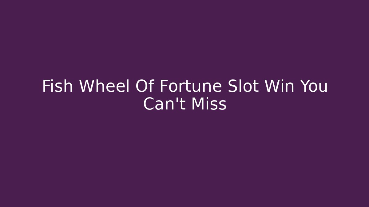 Fish Wheel Of Fortune Slot Win You Can't Miss
