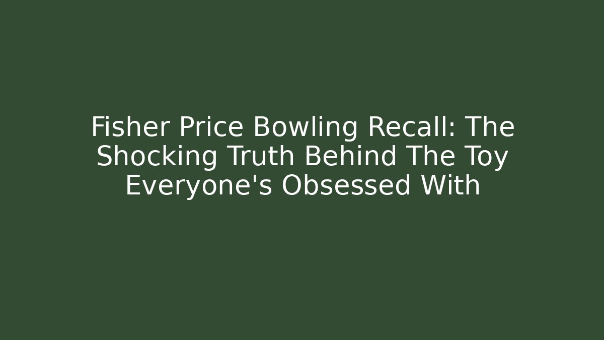 Fisher Price Bowling Recall: The Shocking Truth Behind The Toy Everyone’s Obsessed With