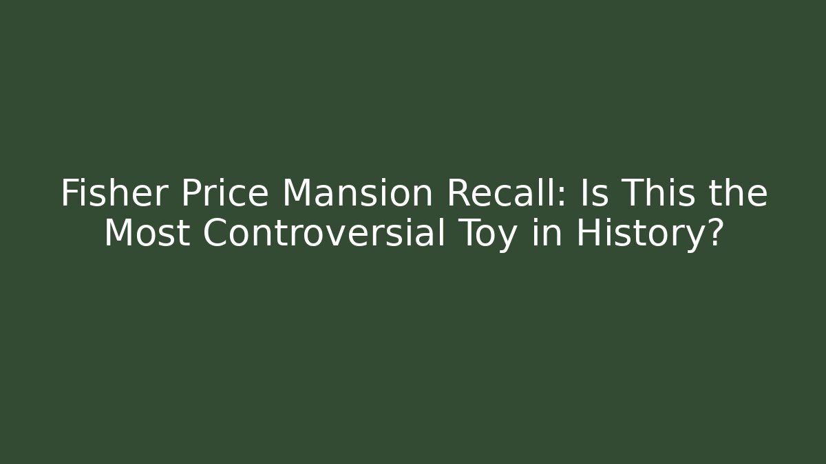 Fisher Price Mansion Recall: Is This the Most Controversial Toy in History?