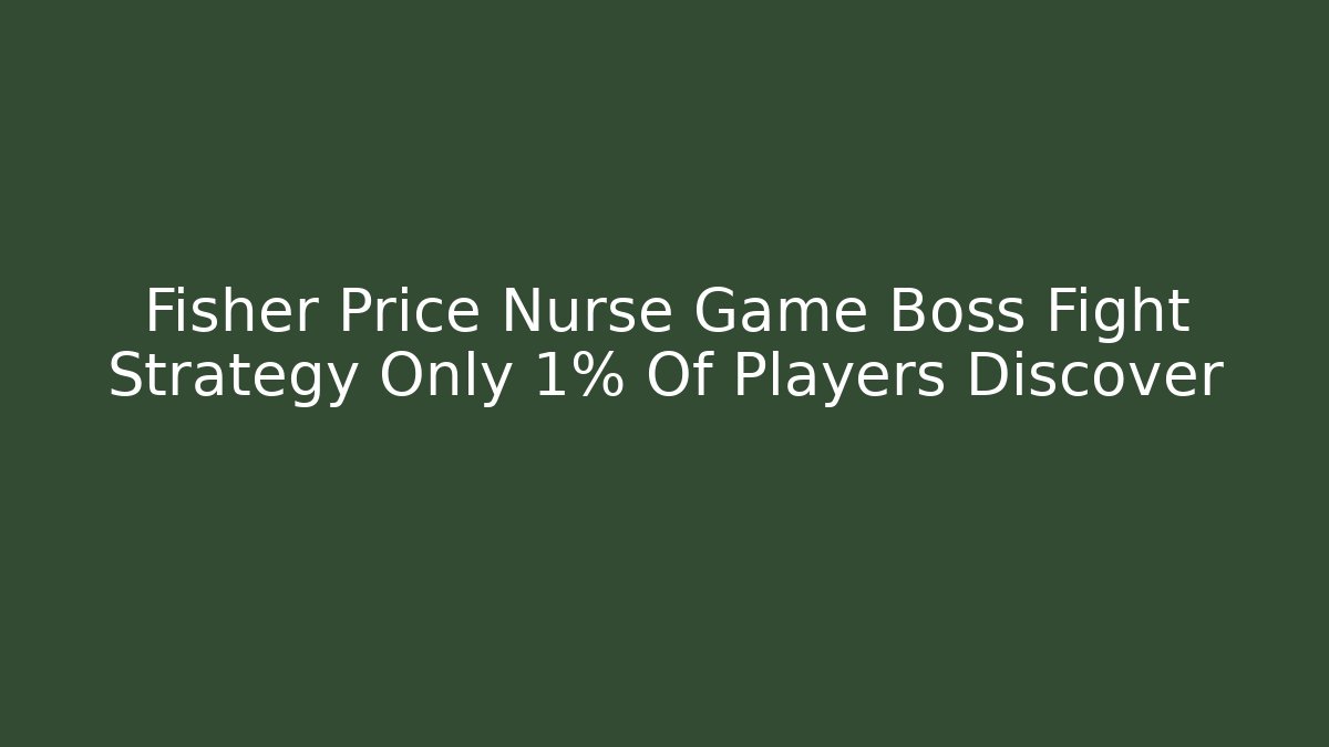 Fisher Price Nurse Game Boss Fight Strategy Only 1% Of Players Discover
