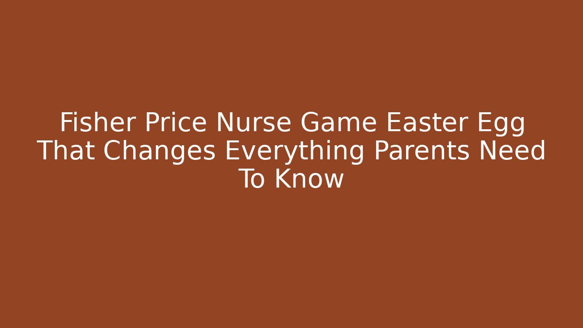 Fisher Price Nurse Game Easter Egg That Changes Everything Parents Need To Know