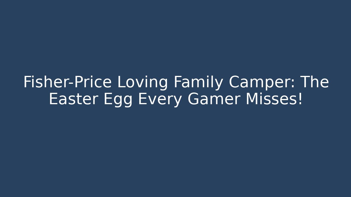 Fisher-Price Loving Family Camper: The Easter Egg Every Gamer Misses!