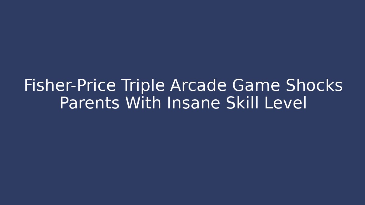Fisher-Price Triple Arcade Game Shocks Parents With Insane Skill Level