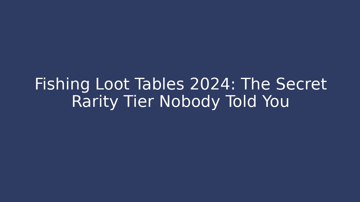 Fishing Loot Tables 2024: The Secret Rarity Tier Nobody Told You - Método de Aprovação