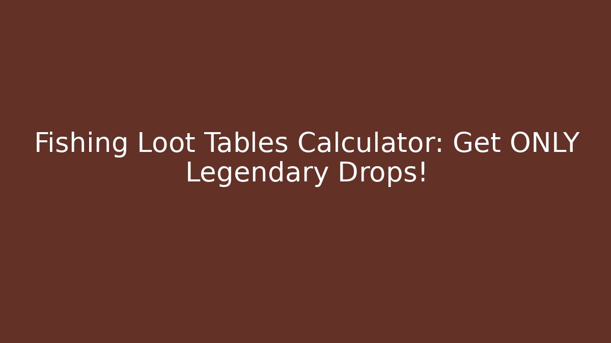 Fishing Loot Tables Calculator: Get ONLY Legendary Drops!