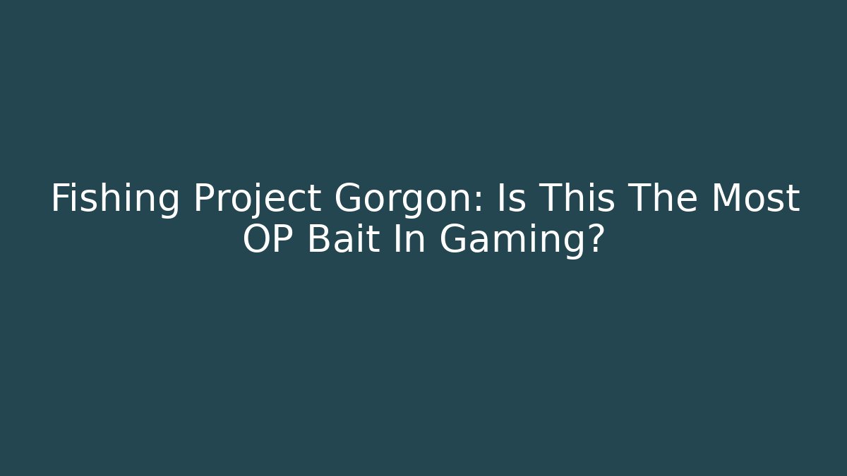 Fishing Project Gorgon: Is This The Most OP Bait In Gaming?