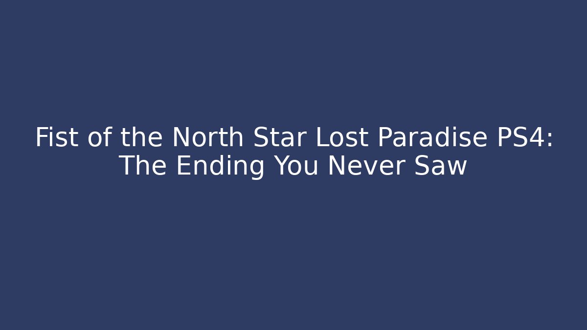Fist of the North Star Lost Paradise PS4: The Ending You Never Saw