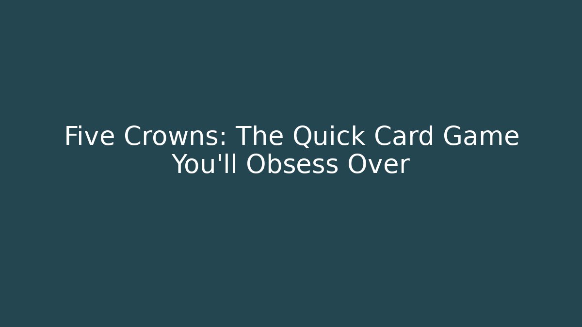 Five Crowns: The Quick Card Game You'll Obsess Over