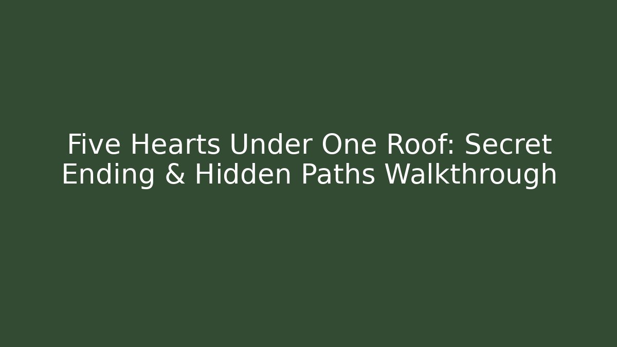 Five Hearts Under One Roof: Secret Ending & Hidden Paths Walkthrough