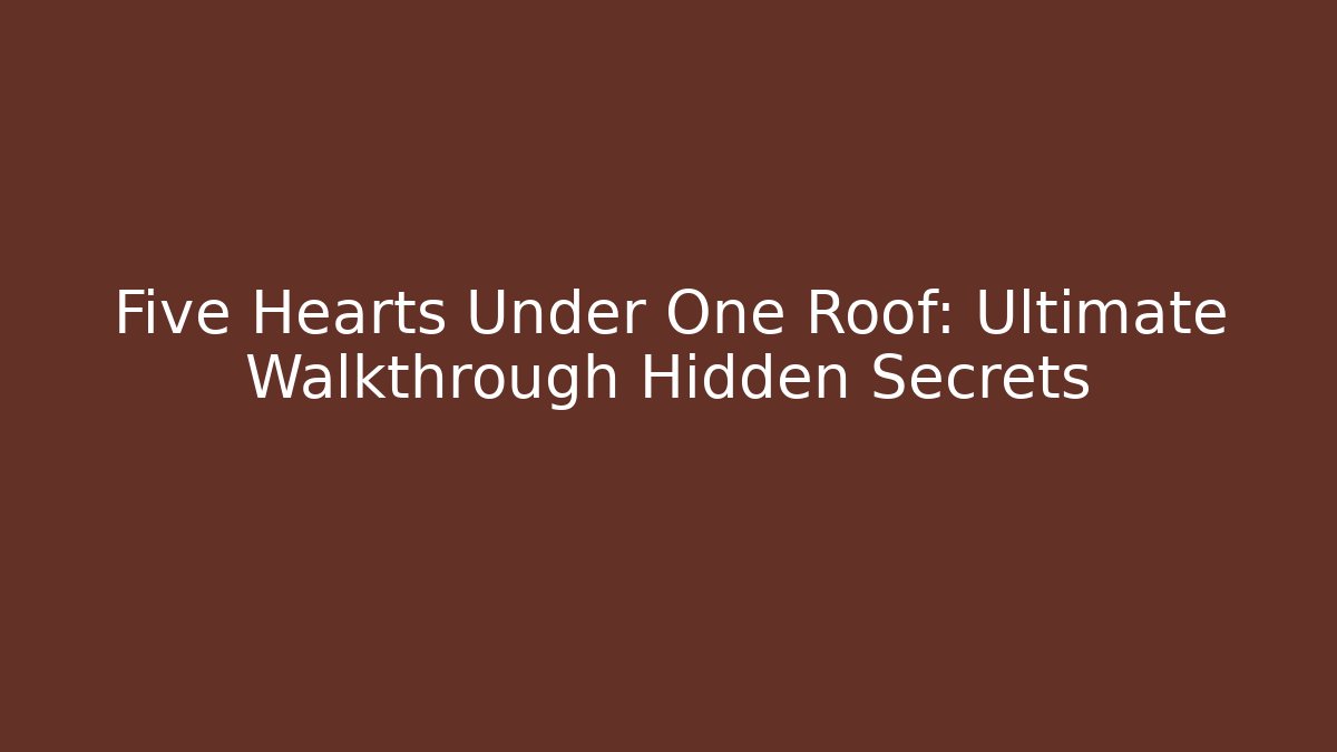 Five Hearts Under One Roof: Ultimate Walkthrough + Hidden Secrets