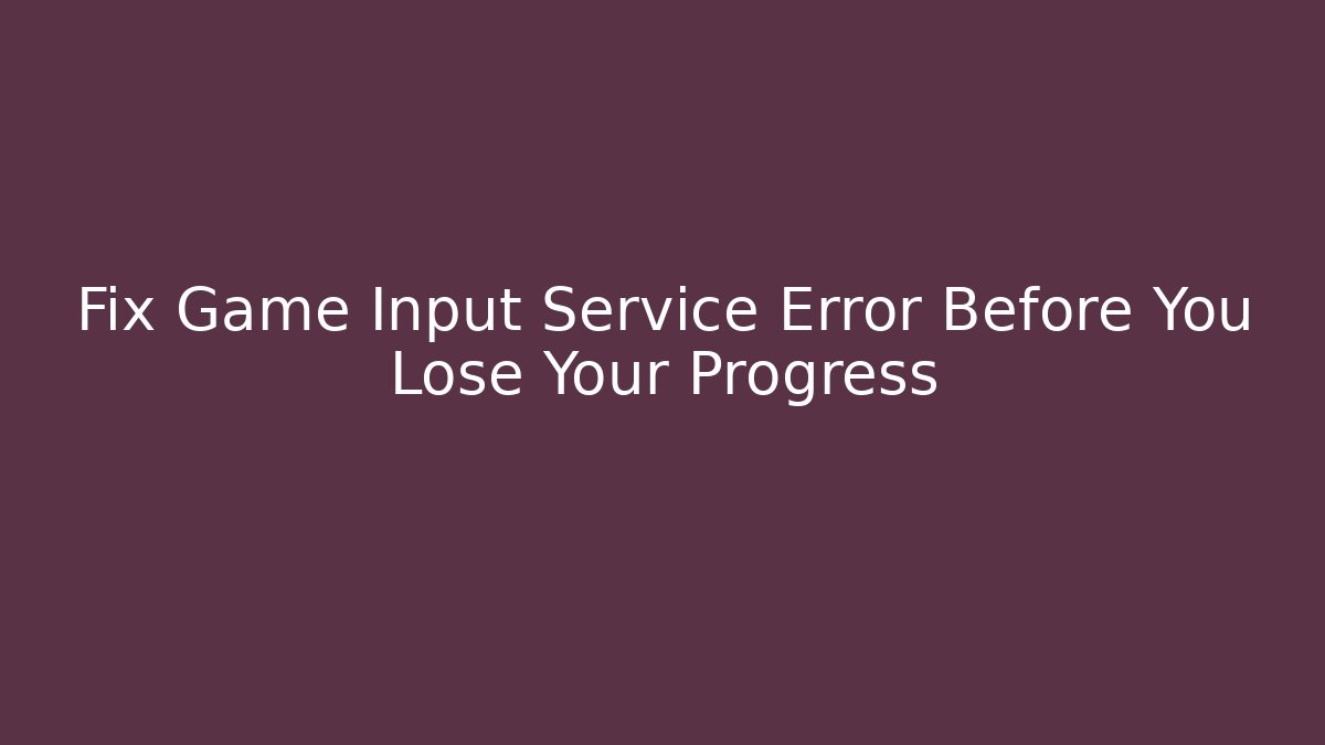 Fix Game Input Service Error Before You Lose Your Progress