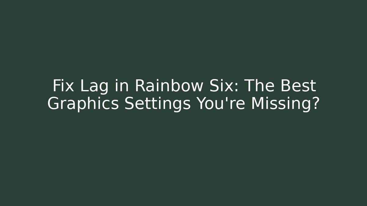 Fix Lag in Rainbow Six: The Best Graphics Settings You’re Missing?