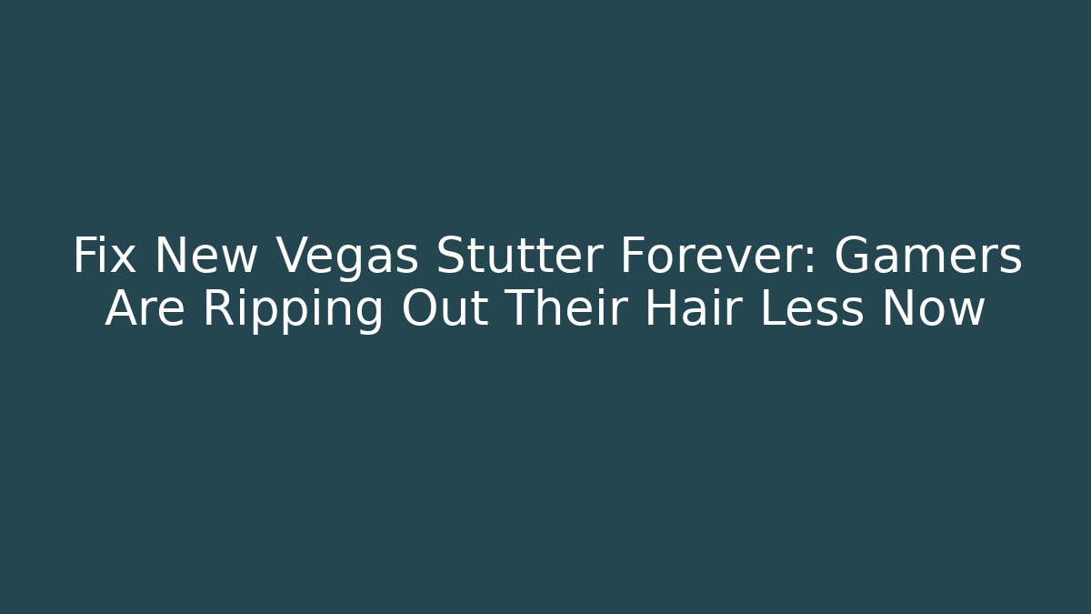 Fix New Vegas Stutter Forever: Gamers Are Ripping Out Their Hair Less Now