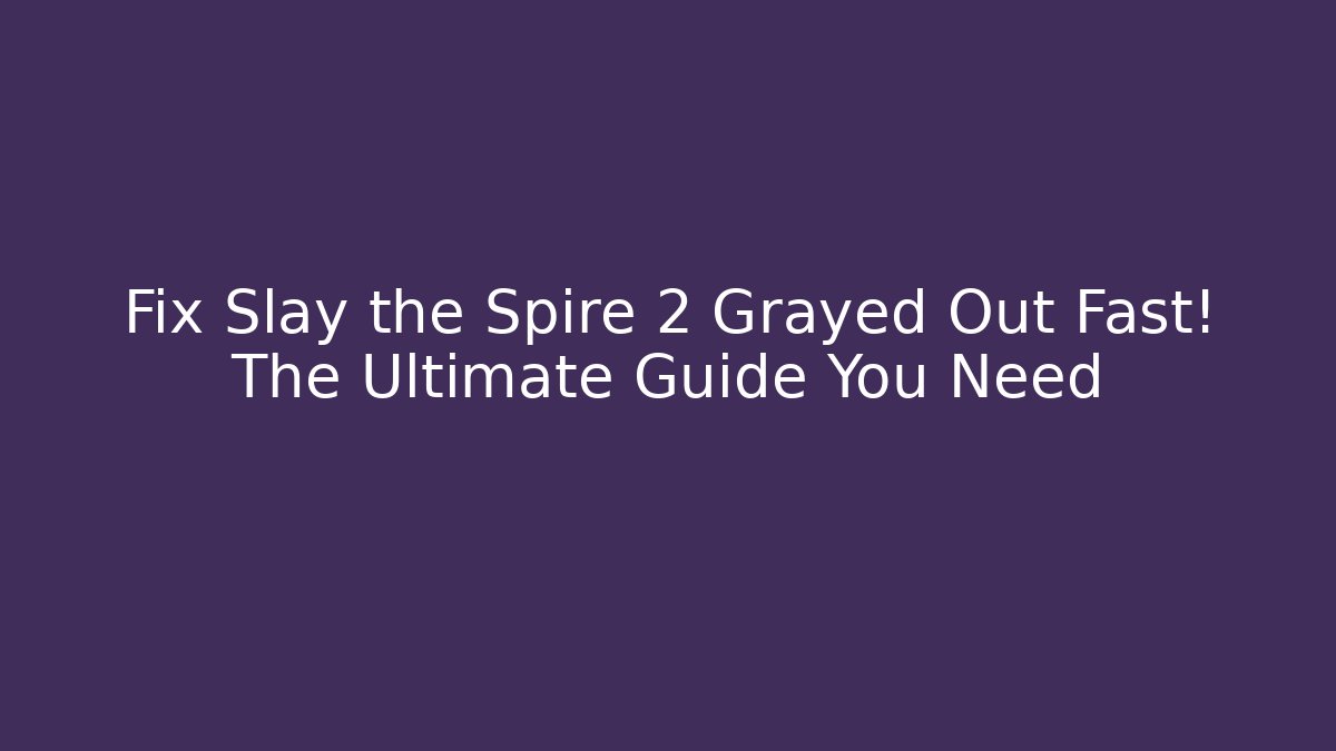 Fix Slay the Spire 2 Grayed Out Fast! The Ultimate Guide You Need