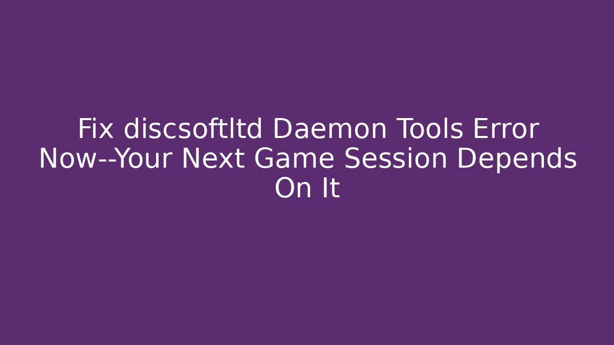Fix discsoftltd Daemon Tools Error Now—Your Next Game Session Depends On It