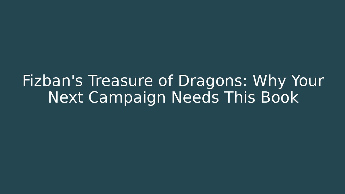 Fizban's Treasure of Dragons: Why Your Next Campaign Needs This Book