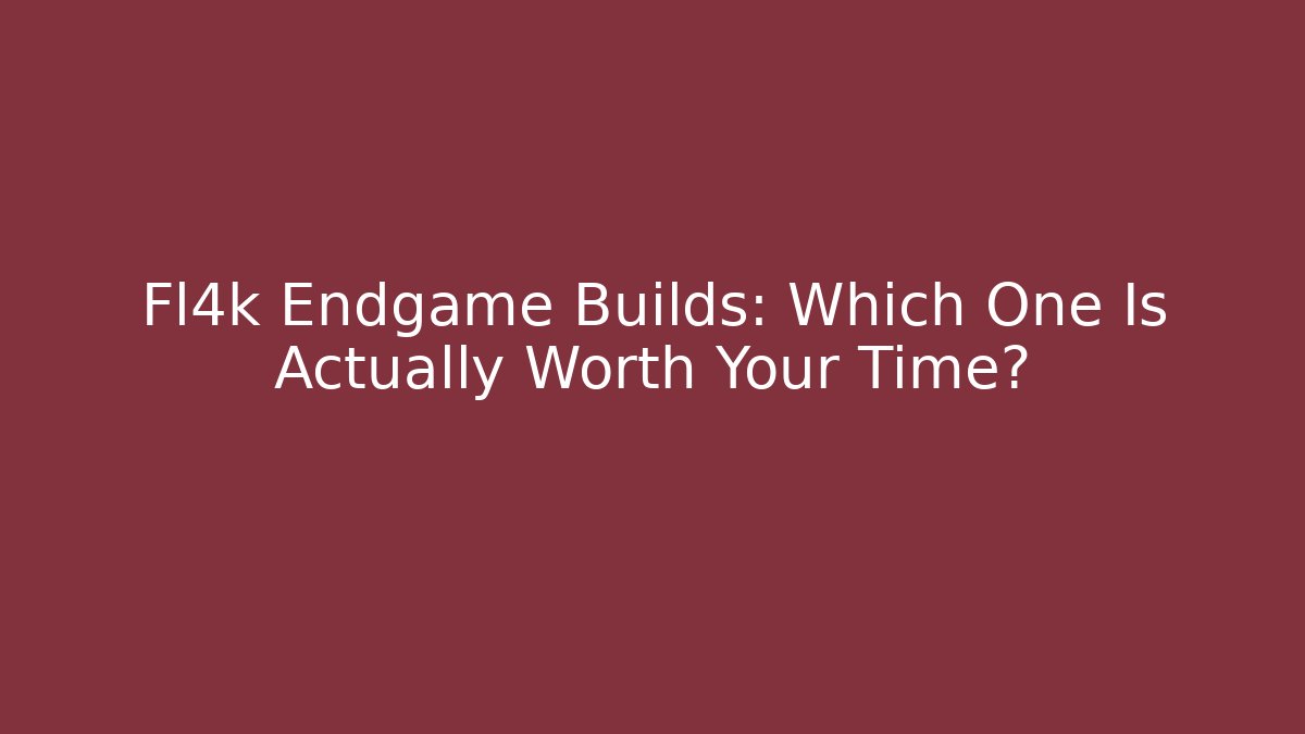 Fl4k Endgame Builds: Which One Is Actually Worth Your Time?