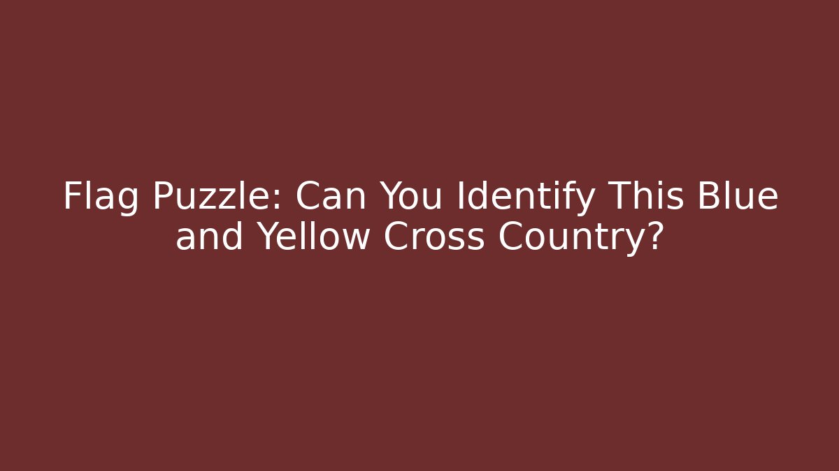 Flag Puzzle: Can You Identify This Blue and Yellow Cross Country?