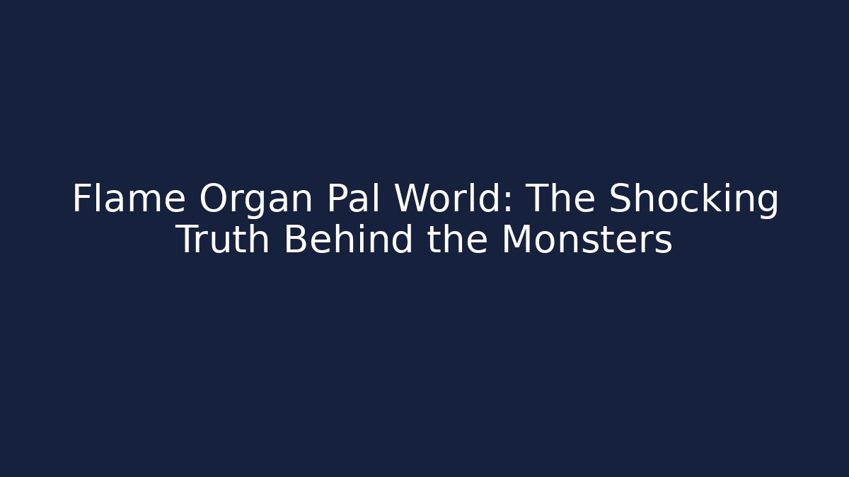 Flame Organ Pal World: The Shocking Truth Behind the Monsters