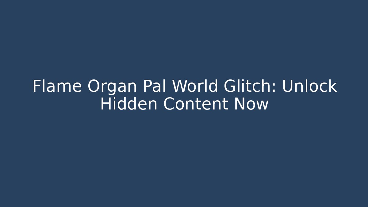 Flame Organ Pal World Glitch: Unlock Hidden Content Now
