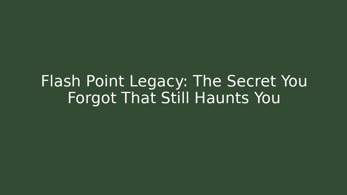 Flash Point Legacy: The Secret You Forgot That Still Haunts You