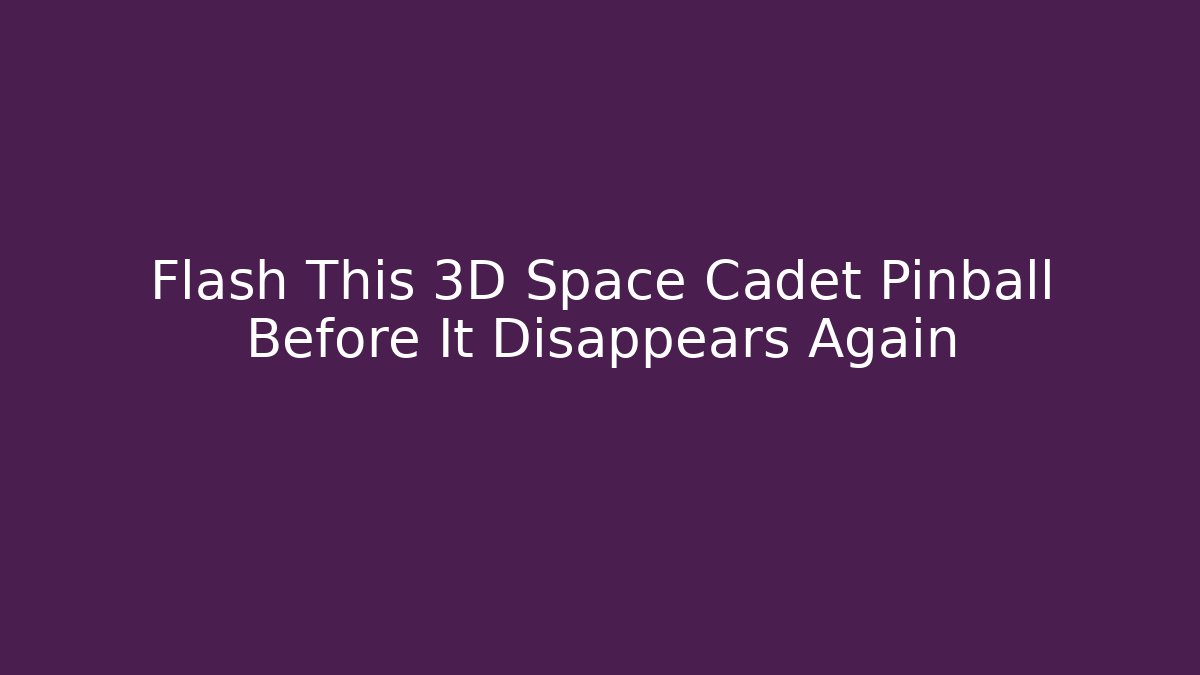 Flash This 3D Space Cadet Pinball Before It Disappears Again