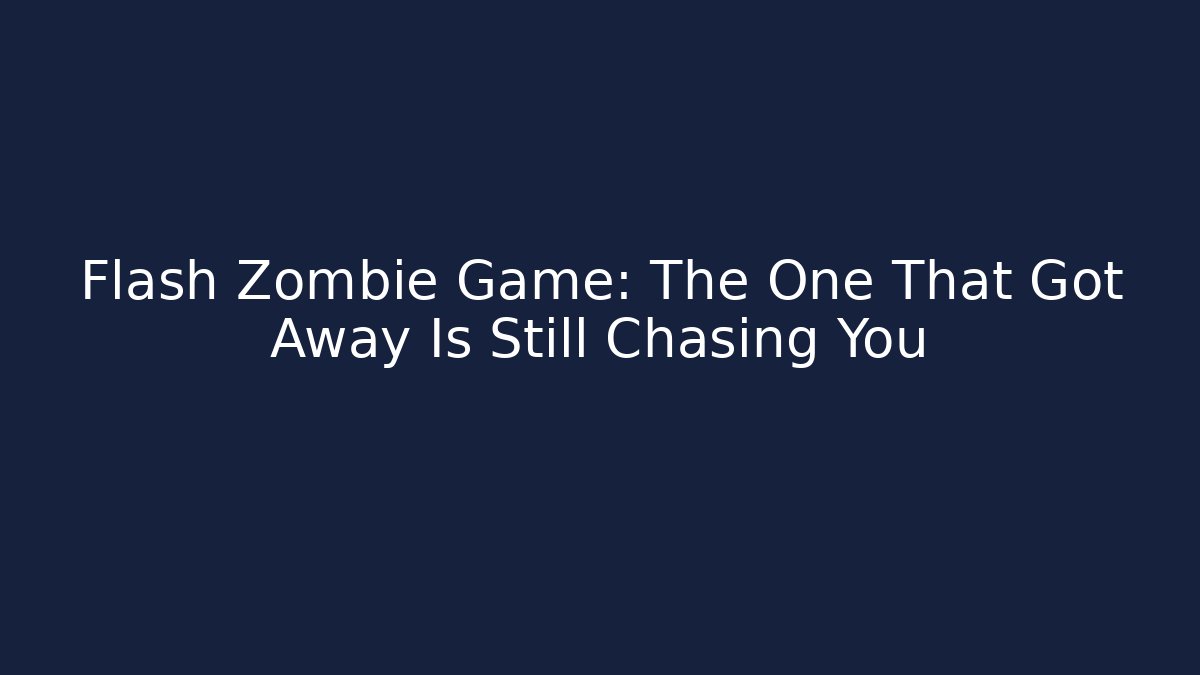 Flash Zombie Game: The One That Got Away Is Still Chasing You