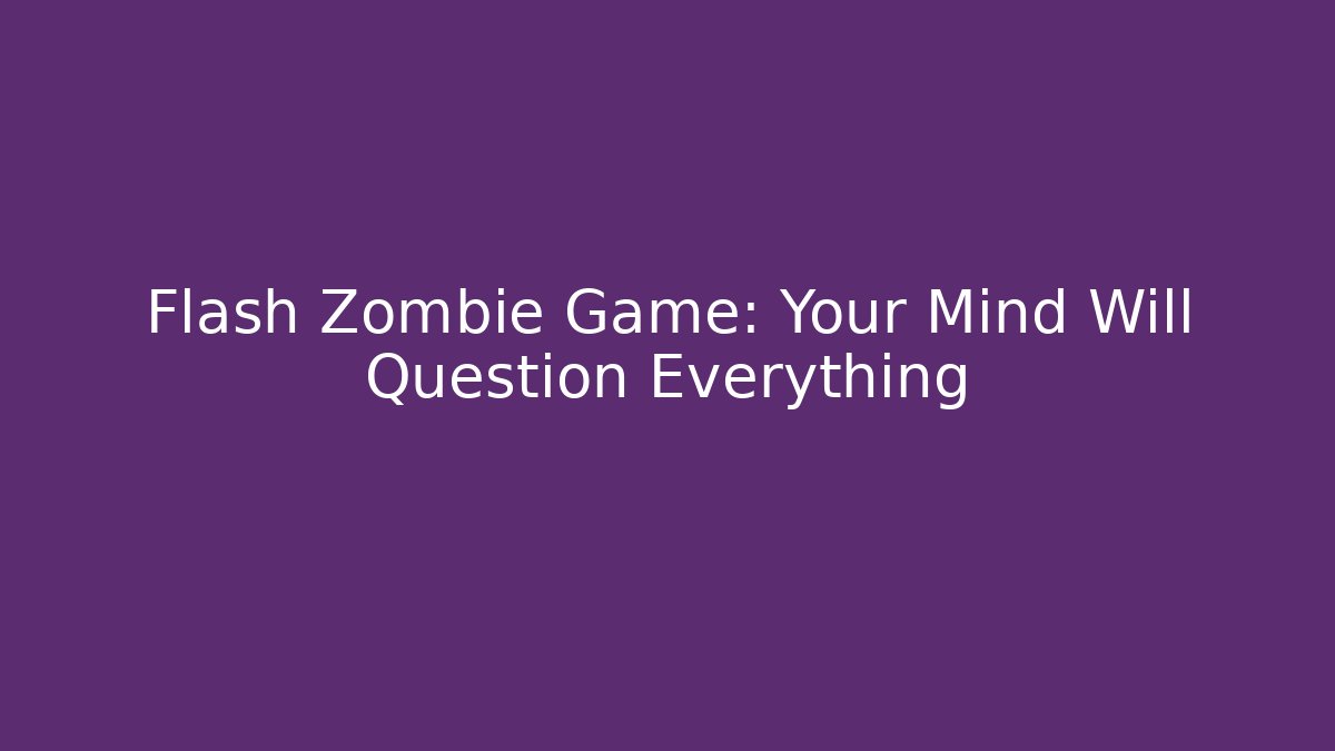 Flash Zombie Game: Your Mind Will Question Everything