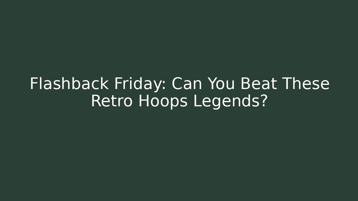 Flashback Friday: Can You Beat These Retro Hoops Legends? - Método de Aprovação