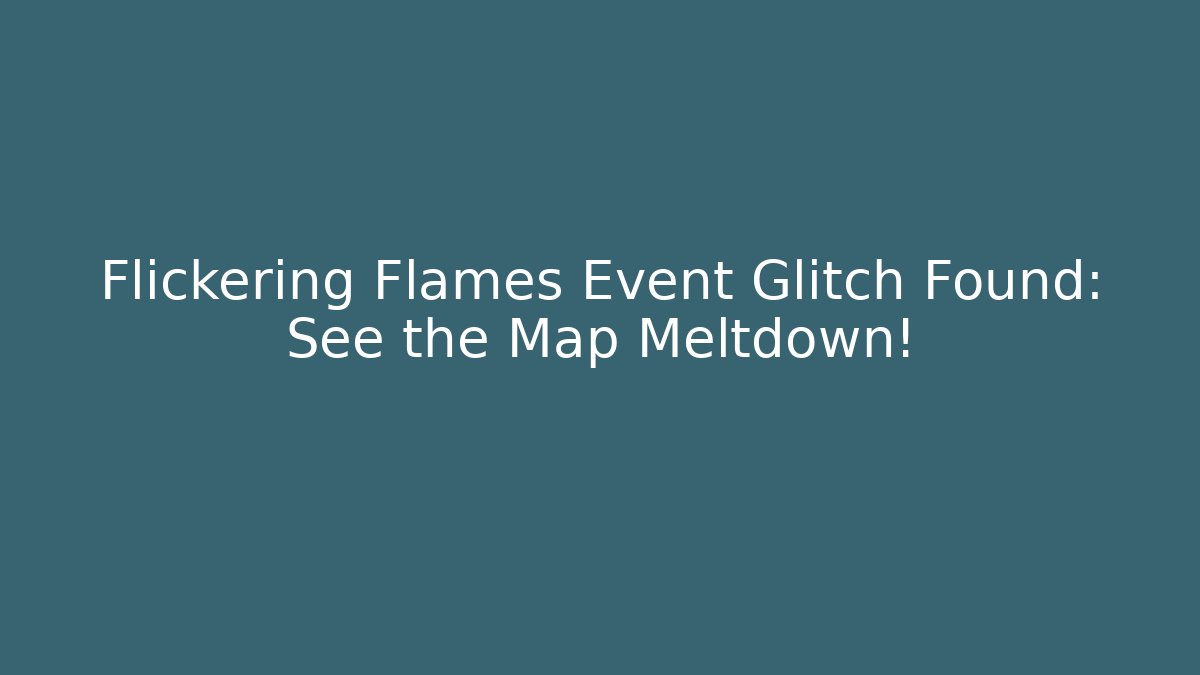 Flickering Flames Event Glitch Found: See the Map Meltdown! - Método de Aprovação