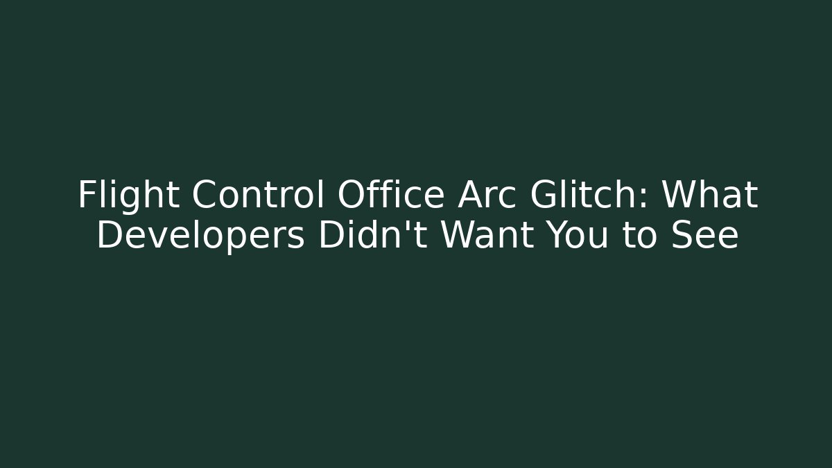 Flight Control Office Arc Glitch: What Developers Didn't Want You to See