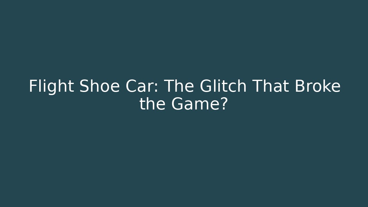 Flight Shoe Car: The Glitch That Broke the Game?