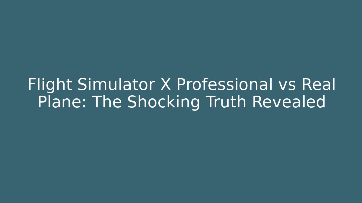 Flight Simulator X Professional vs Real Plane: The Shocking Truth Revealed