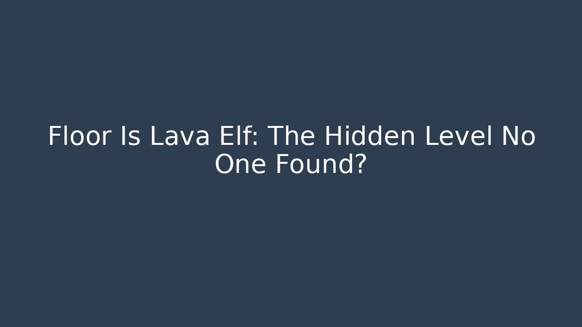 Floor Is Lava Elf: The Hidden Level No One Found?