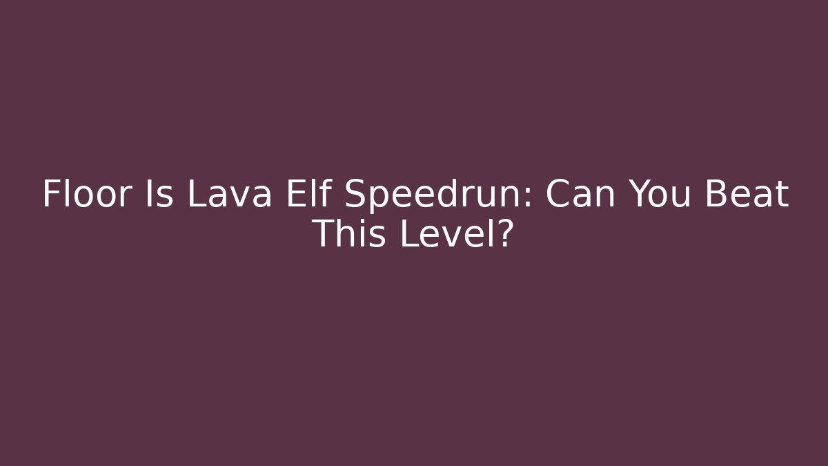 Floor Is Lava Elf Speedrun: Can You Beat This Level?